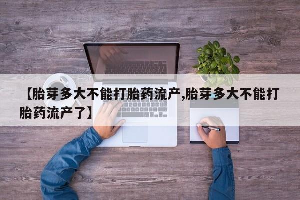 买打胎药的联系方式微信【胎芽多大不能打胎药流产,胎芽多大不能打胎药流产了】