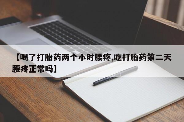 买打胎药的联系方式微信【喝了打胎药两个小时腰疼,吃打胎药第二天腰疼正常吗】