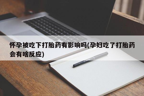 买打胎药的联系方式微信怀孕被吃下打胎药有影响吗(孕妇吃了打胎药会有啥反应)