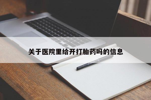 买打胎药的联系方式微信关于医院里给开打胎药吗的信息