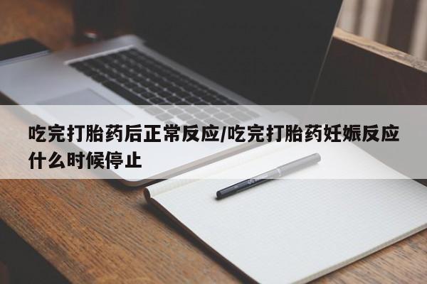 买打胎药的联系方式微信吃完打胎药后正常反应/吃完打胎药妊娠反应什么时候停止